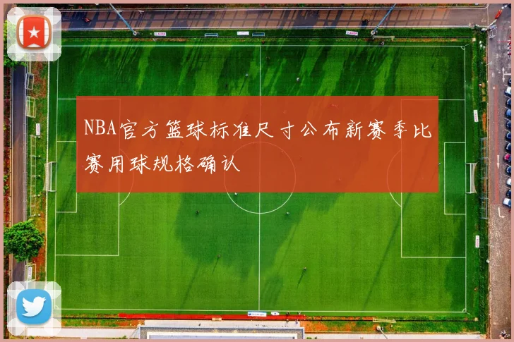 NBA官方篮球标准尺寸公布新赛季比赛用球规格确认