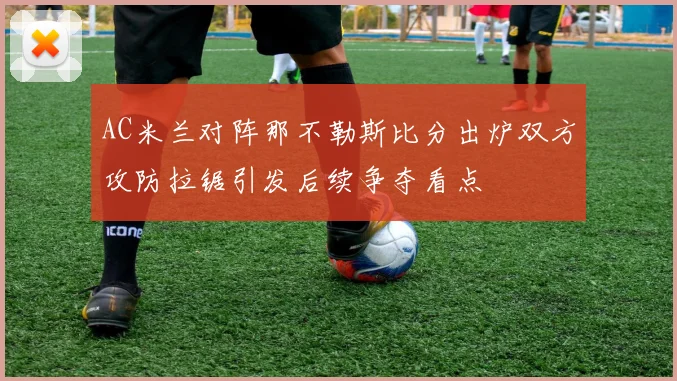 AC米兰对阵那不勒斯比分出炉双方攻防拉锯引发后续争夺看点
