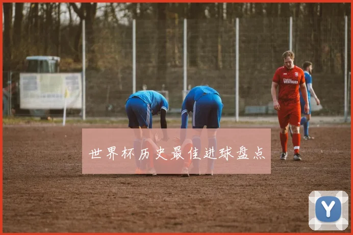 世界杯历史最佳进球盘点