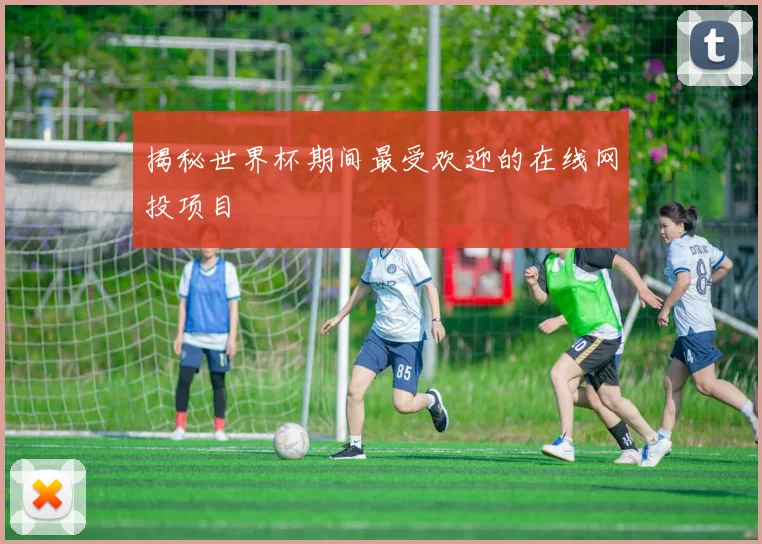 揭秘世界杯期间最受欢迎的在线网投项目