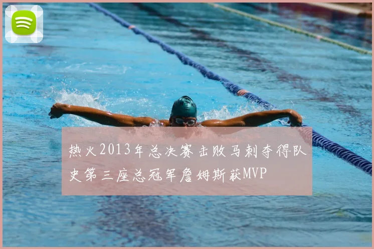 热火2013年总决赛击败马刺夺得队史第三座总冠军詹姆斯获MVP