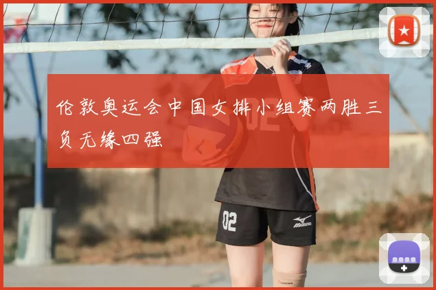 伦敦奥运会中国女排小组赛两胜三负无缘四强