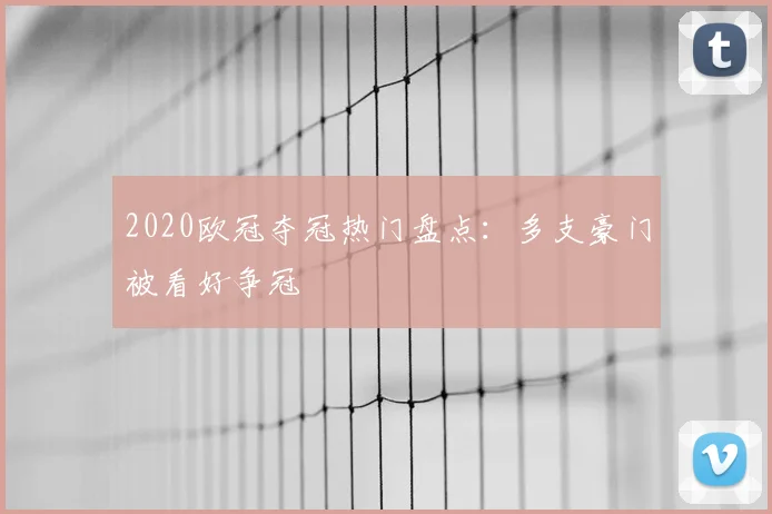 2020欧冠夺冠热门盘点:多支豪门被看好争冠