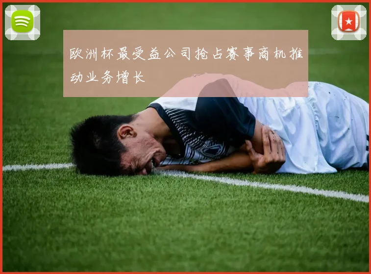 欧洲杯最受益公司抢占赛事商机推动业务增长