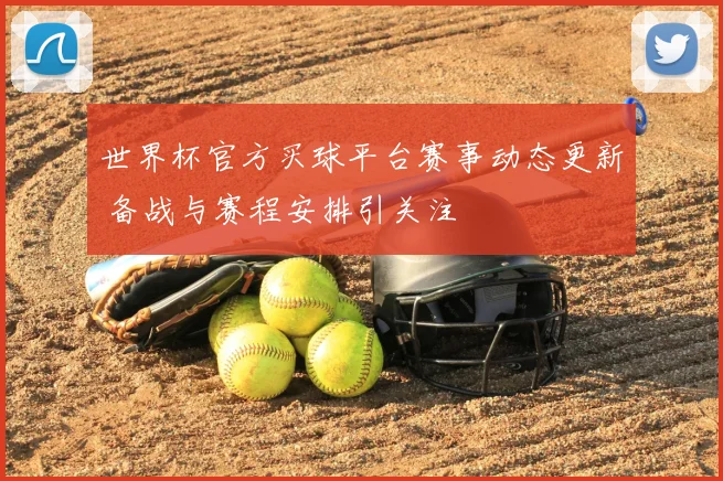 世界杯官方买球平台赛事动态更新 备战与赛程安排引关注