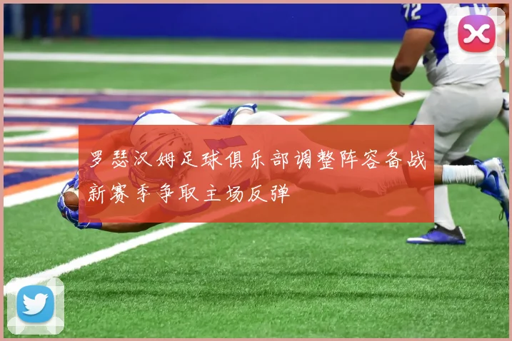 罗瑟汉姆足球俱乐部调整阵容备战新赛季争取主场反弹