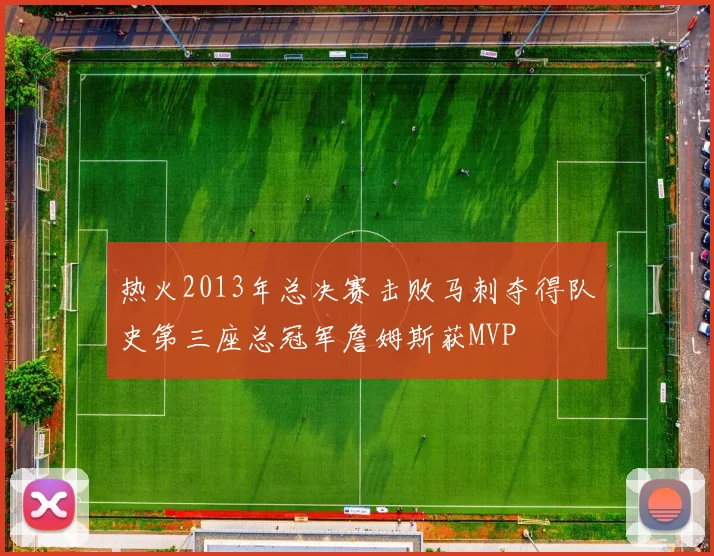 热火2013年总决赛击败马刺夺得队史第三座总冠军詹姆斯获MVP