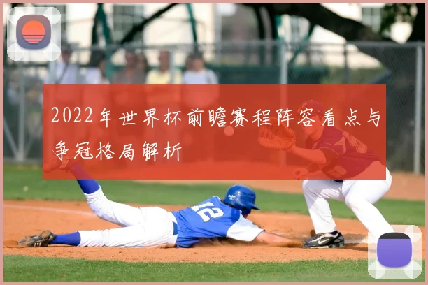 2022年世界杯前瞻赛程阵容看点与争冠格局解析