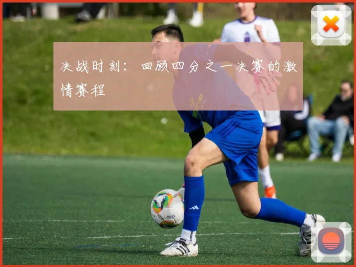 决战时刻:回顾四分之一决赛的激情赛程