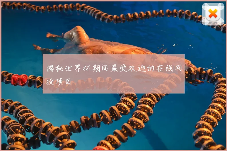 揭秘世界杯期间最受欢迎的在线网投项目