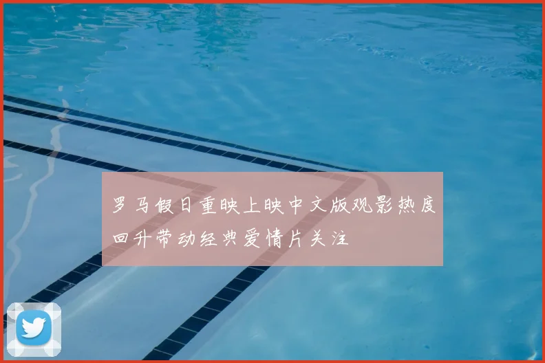 罗马假日重映上映中文版观影热度回升带动经典爱情片关注