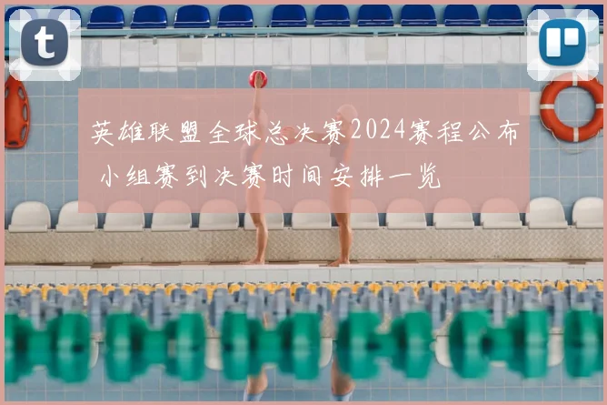 英雄联盟全球总决赛2024赛程公布 小组赛到决赛时间安排一览