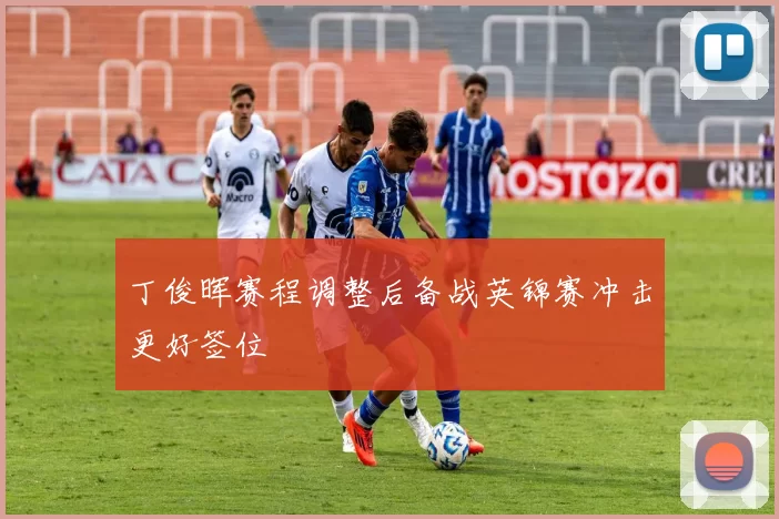 丁俊晖赛程调整后备战英锦赛冲击更好签位