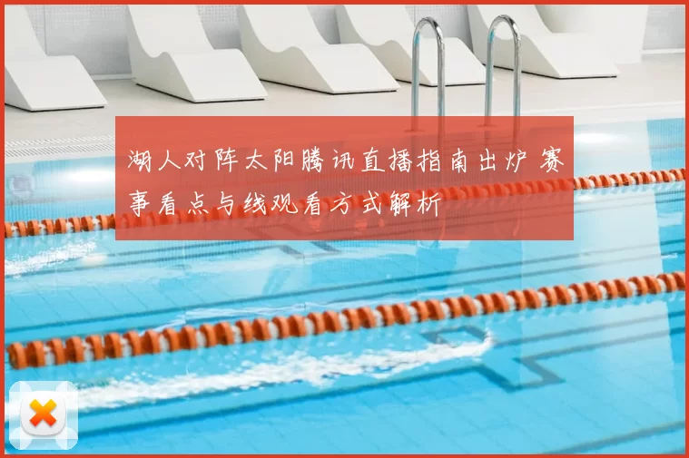 湖人对阵太阳腾讯直播指南出炉 赛事看点与线观看方式解析