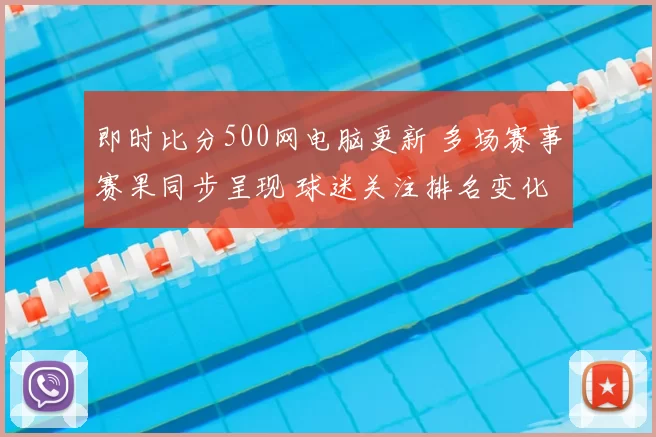 即时比分500网电脑更新 多场赛事赛果同步呈现 球迷关注排名变化