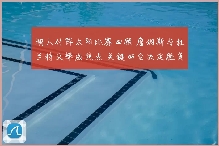 湖人对阵太阳比赛回顾 詹姆斯与杜兰特交锋成焦点 关键回合决定胜负