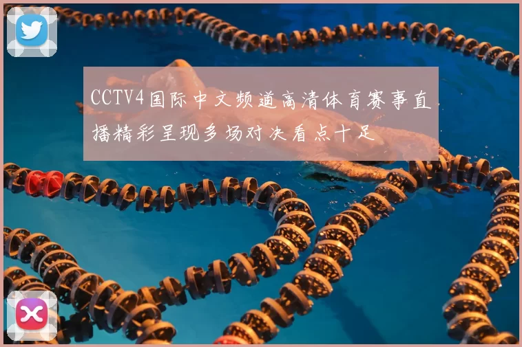 CCTV4国际中文频道高清体育赛事直播精彩呈现多场对决看点十足