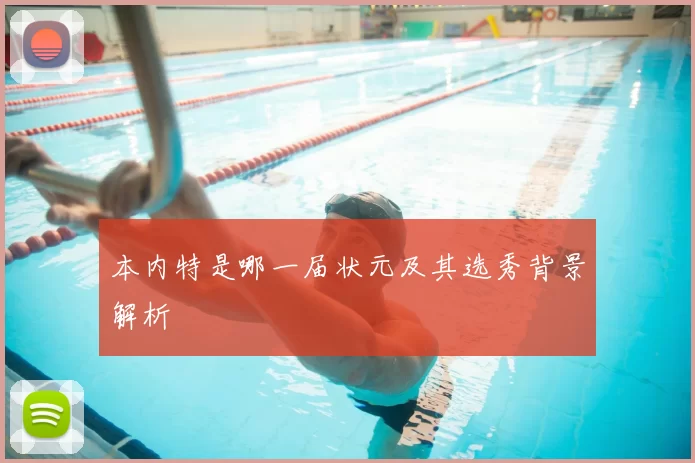 本内特是哪一届状元及其选秀背景解析