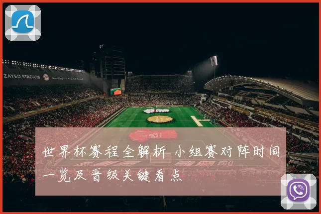 世界杯赛程全解析 小组赛对阵时间一览及晋级关键看点