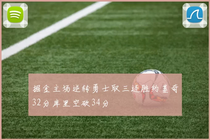 掘金主场逆转勇士取三连胜约基奇32分库里空砍34分
