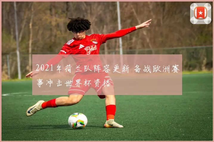 2021年荷兰队阵容更新 备战欧洲赛事冲击世界杯资格
