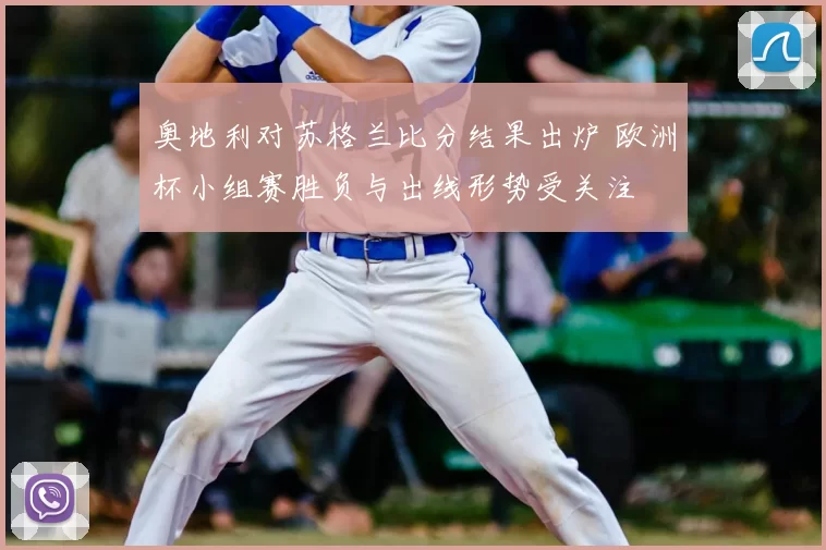 奥地利对苏格兰比分结果出炉 欧洲杯小组赛胜负与出线形势受关注