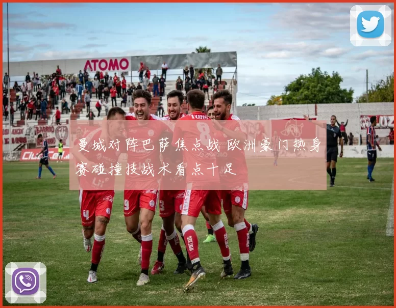 曼城对阵巴萨焦点战 欧洲豪门热身赛碰撞技战术看点十足