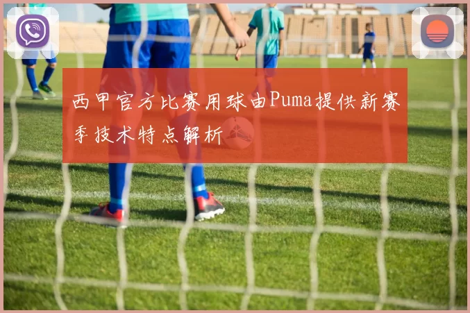 西甲官方比赛用球由Puma提供新赛季技术特点解析