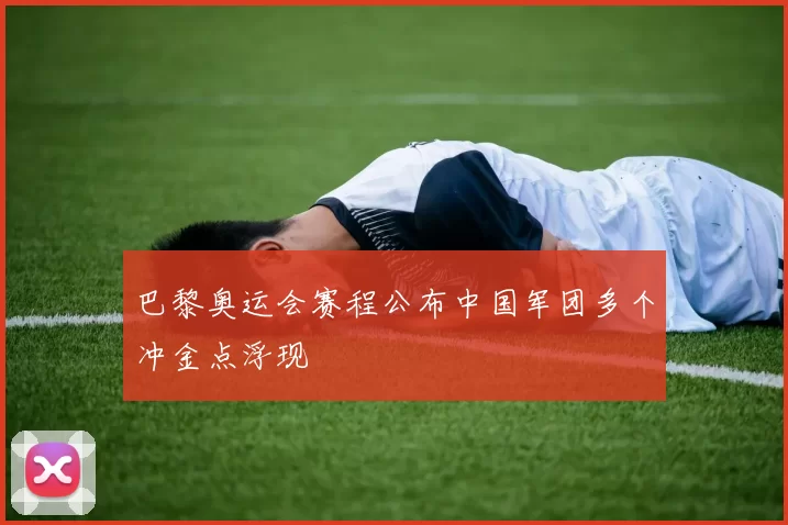 巴黎奥运会赛程公布中国军团多个冲金点浮现