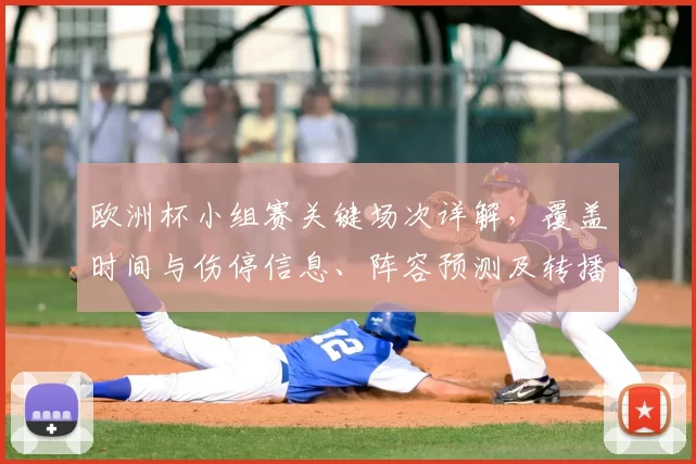 欧洲杯小组赛关键场次详解,覆盖时间与伤停信息、阵容预测及转播看点