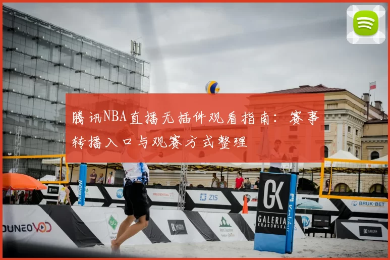腾讯NBA直播无插件观看指南：赛事转播入口与观赛方式整理