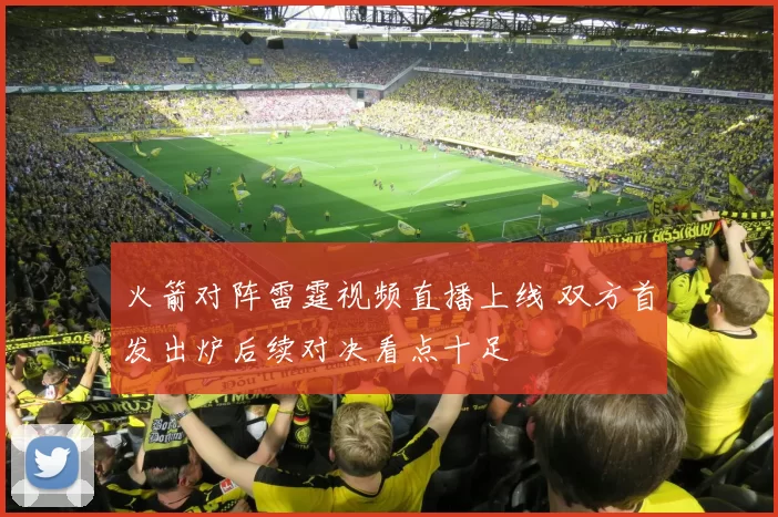 火箭对阵雷霆视频直播上线 双方首发出炉后续对决看点十足