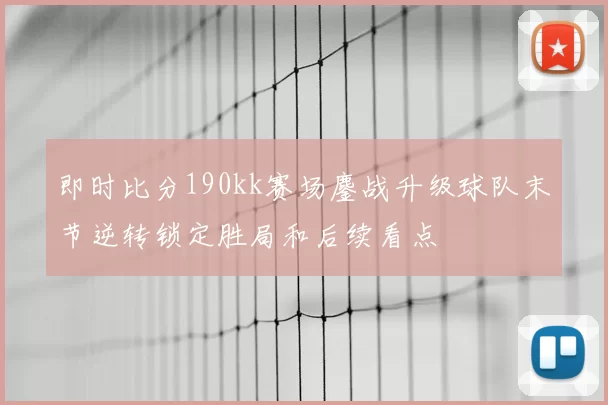 即时比分190kk赛场鏖战升级球队末节逆转锁定胜局和后续看点