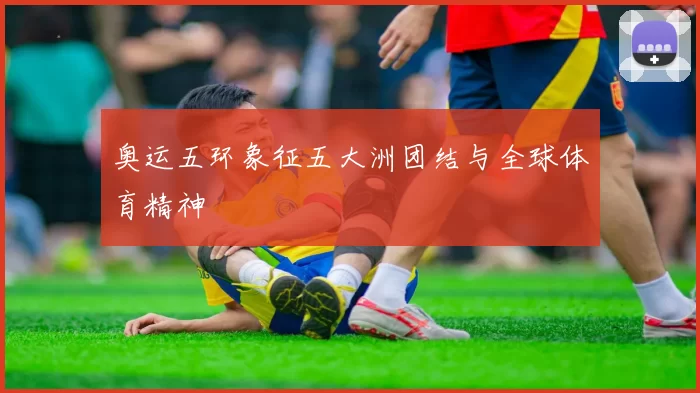 奥运五环象征五大洲团结与全球体育精神