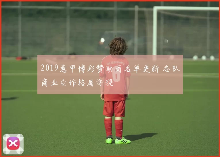 2019意甲博彩赞助商名单更新 各队商业合作格局浮现