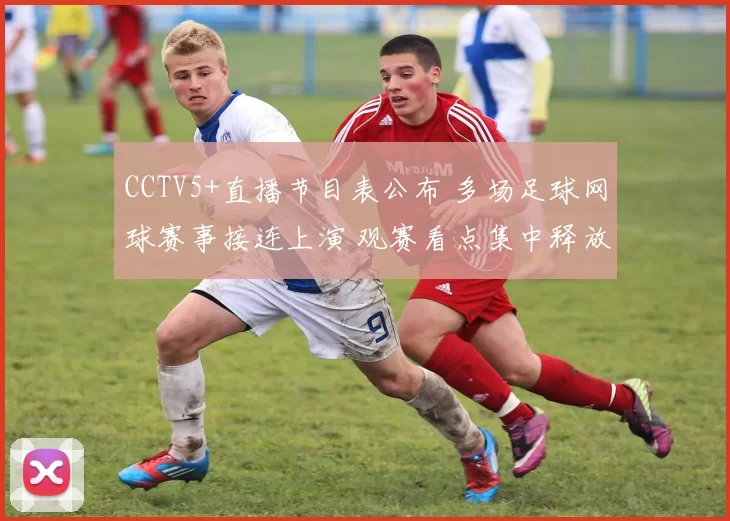 CCTV5+直播节目表公布 多场足球网球赛事接连上演 观赛看点集中释放