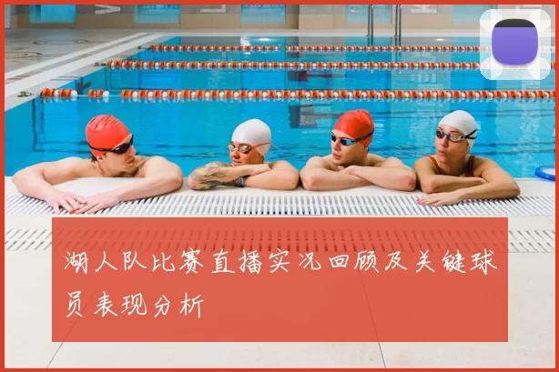 湖人队比赛直播实况回顾及关键球员表现分析