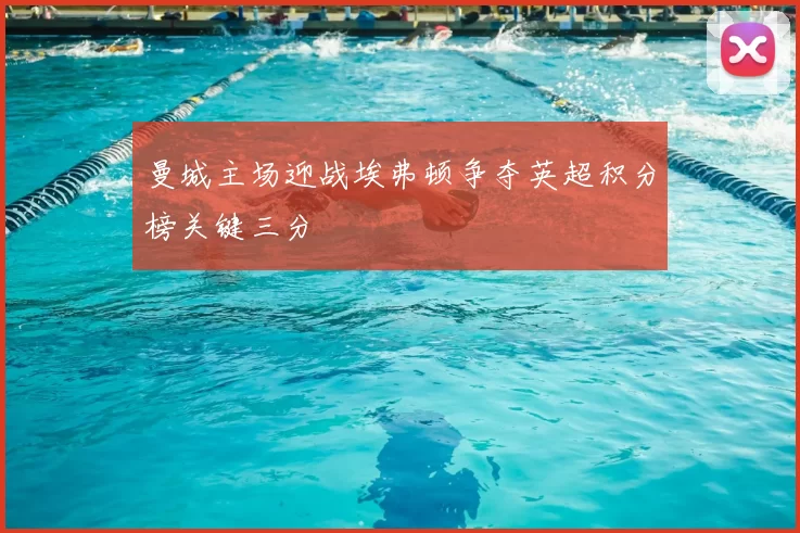 曼城主场迎战埃弗顿争夺英超积分榜关键三分