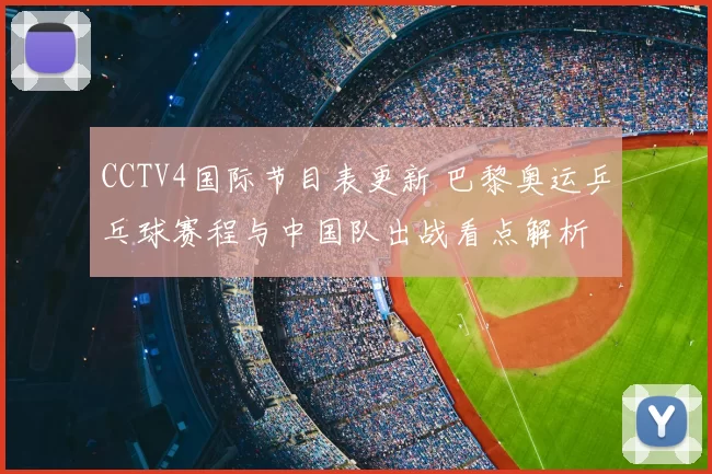 CCTV4国际节目表更新 巴黎奥运乒乓球赛程与中国队出战看点解析