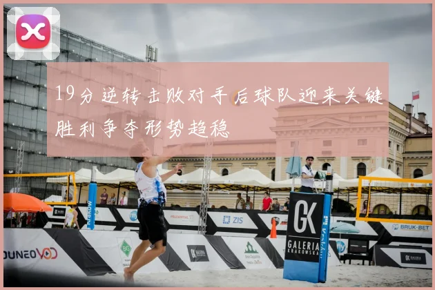 19分逆转击败对手后球队迎来关键胜利争夺形势趋稳