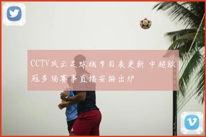 CCTV风云足球线节目表更新 中超欧冠多场赛事直播安排出炉