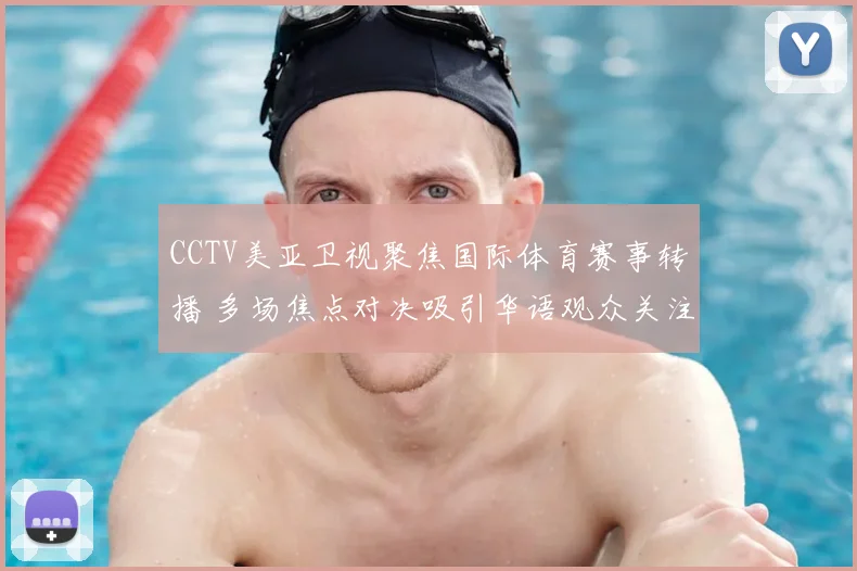 CCTV美亚卫视聚焦国际体育赛事转播 多场焦点对决吸引华语观众关注
