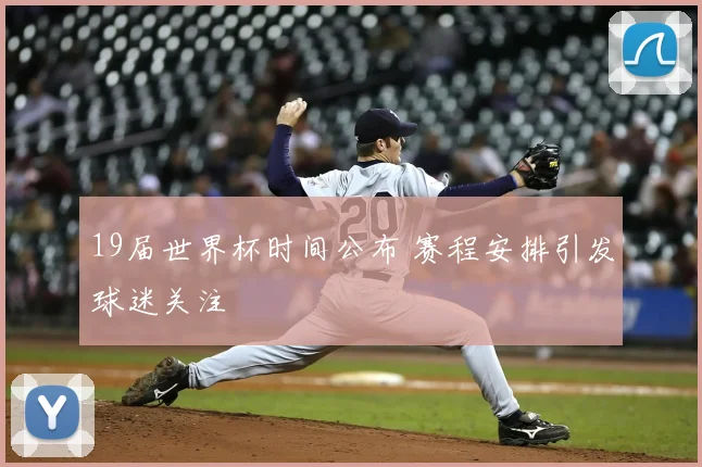 19届世界杯时间公布 赛程安排引发球迷关注
