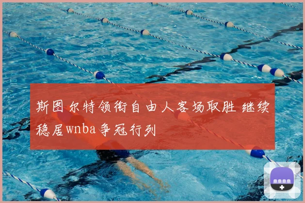 斯图尔特领衔自由人客场取胜 继续稳居wnba争冠行列