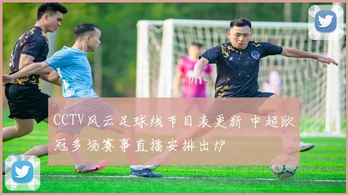 CCTV风云足球线节目表更新 中超欧冠多场赛事直播安排出炉