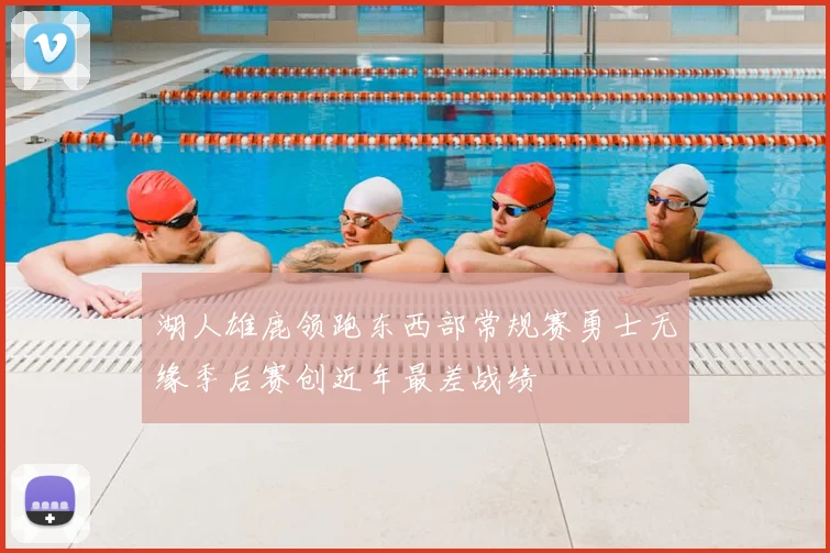 湖人雄鹿领跑东西部常规赛勇士无缘季后赛创近年最差战绩