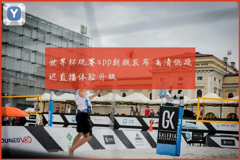 世界杯观赛app新版发布 高清低延迟直播体验升级