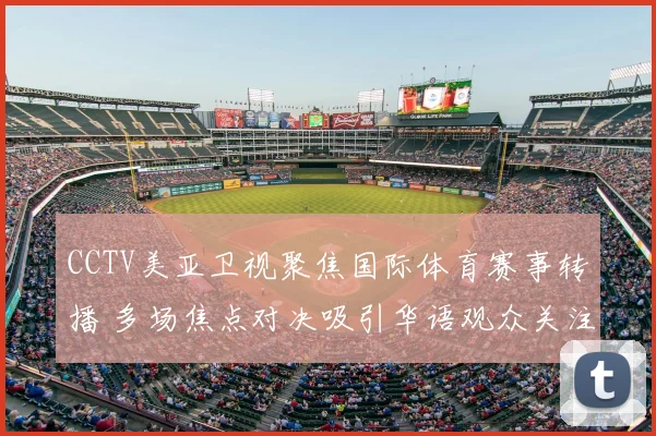 CCTV美亚卫视聚焦国际体育赛事转播 多场焦点对决吸引华语观众关注