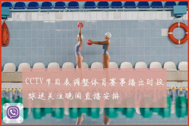 CCTV节目表调整体育赛事播出时段 球迷关注晚间直播安排
