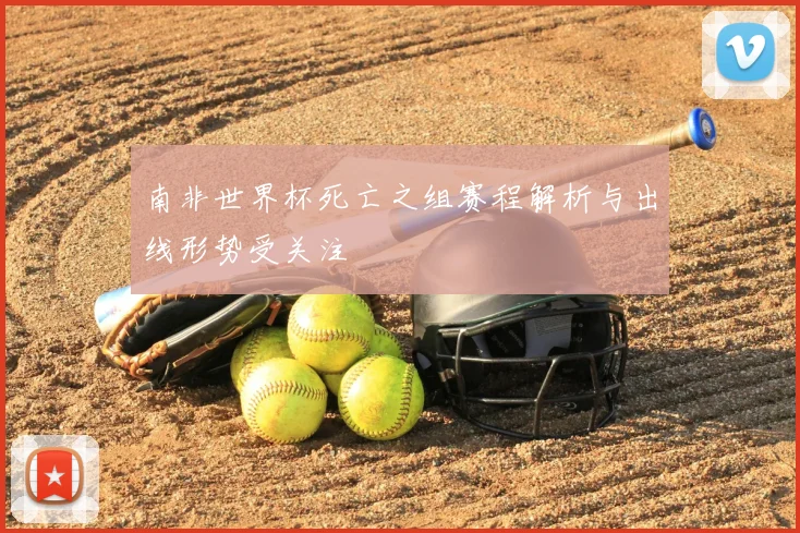 南非世界杯死亡之组赛程解析与出线形势受关注